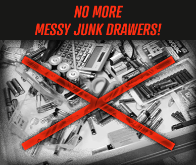 NO MORE MESSY JUNK DRAWERS!